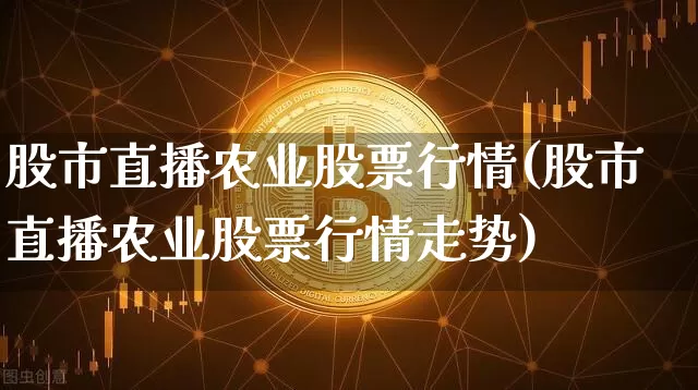 股市直播农业股票行情(股市直播农业股票行情走势)_https://www.erdeww.com_期货行情_第1张