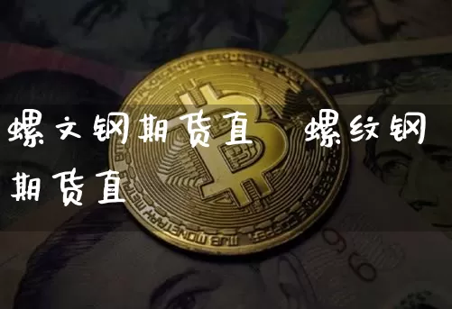 螺文钢期货直撿螺纹钢期货直撿_https://www.erdeww.com_期货行情_第1张