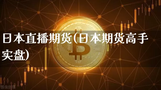 日本直播期货(日本期货高手实盘)_https://www.erdeww.com_期货知识_第1张