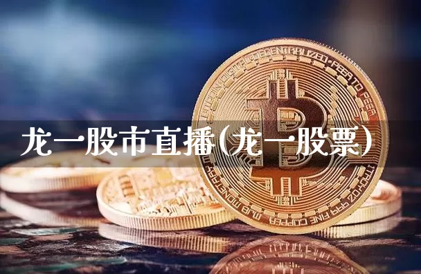 龙一股市直播(龙一股票)_https://www.erdeww.com_期货走势_第1张