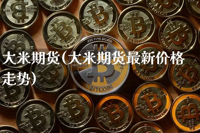 大米期货(大米期货最新价格走势)_https://www.erdeww.com_期货_第1张