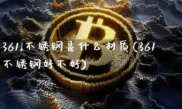 361l不锈钢是什么材质(361不锈钢好不好)_https://www.erdeww.com_期货资讯_第1张