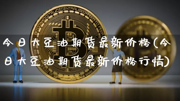 今日大豆油期货最新价格(今日大豆油期货最新价格行情)_https://www.erdeww.com_期货知识_第1张