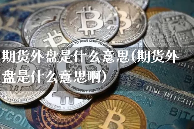 期货外盘是什么意思(期货外盘是什么意思啊)_https://www.erdeww.com_期货走势_第1张