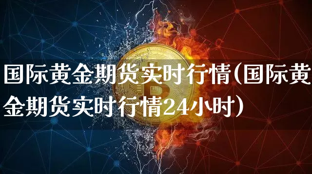 国际黄金期货实时行情(国际黄金期货实时行情24小时)_https://www.erdeww.com_期货走势_第1张