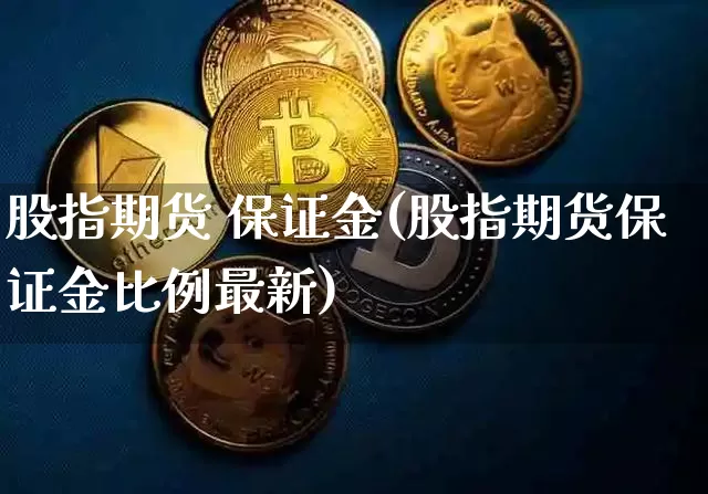 股指期货 保证金(股指期货保证金比例最新)_https://www.erdeww.com_期货知识_第1张
