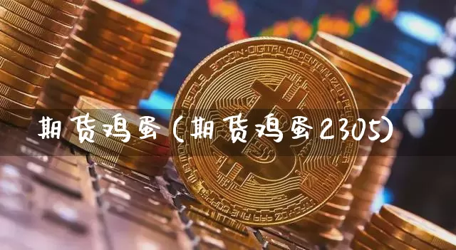 期货鸡蛋(期货鸡蛋2305)_https://www.erdeww.com_期货走势_第1张