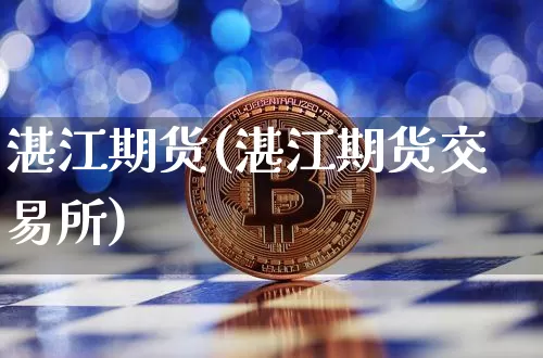 湛江期货(湛江期货交易所)_https://www.erdeww.com_期货行情_第1张