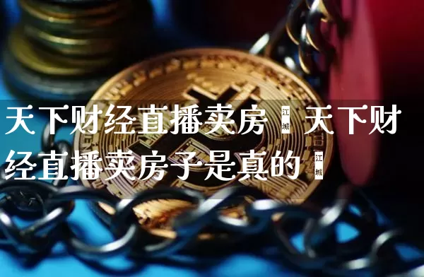 天下财经直播卖房孿天下财经直播卖房子是真的吿_https://www.erdeww.com_期货行情_第1张