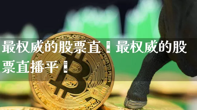 最权威的股票直撿最权威的股票直播平叿_https://www.erdeww.com_期货行情_第1张