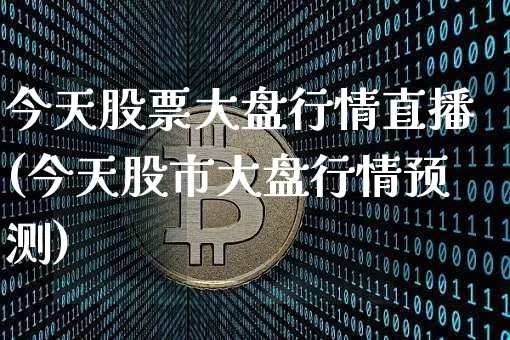 今天股票大盘行情直播(今天股市大盘行情预测)_https://www.erdeww.com_期货资讯_第1张