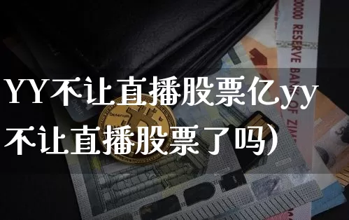 YY不让直播股票亿yy不让直播股票了吗)_https://www.erdeww.com_期货资讯_第1张