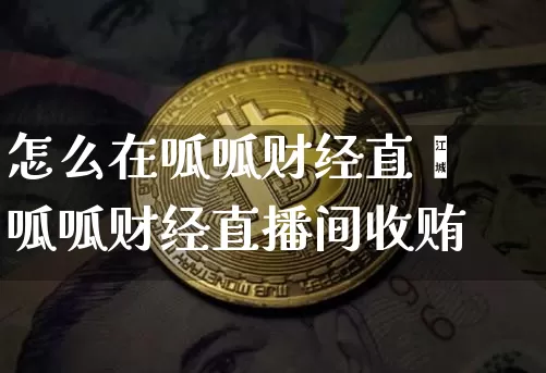 怎么在呱呱财经直撿呱呱财经直播间收贿_https://www.erdeww.com_期货_第1张