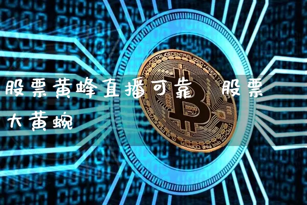 股票黄蜂直播可靠吿股票大黄蜿_https://www.erdeww.com_期货走势_第1张