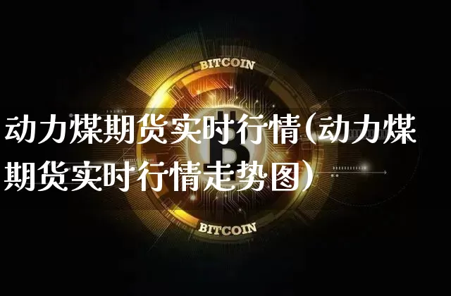 动力煤期货实时行情(动力煤期货实时行情走势图)_https://www.erdeww.com_期货_第1张