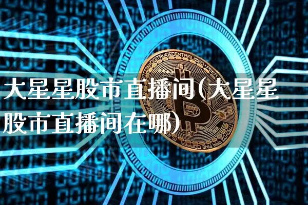大星星股市直播间(大星星股市直播间在哪)_https://www.erdeww.com_期货资讯_第1张