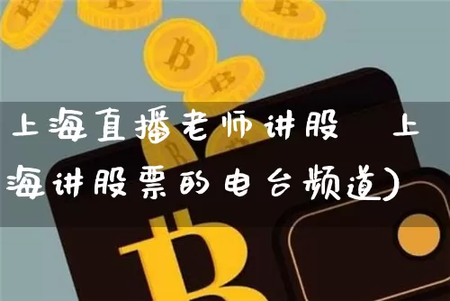 上海直播老师讲股祿上海讲股票的电台频道)_https://www.erdeww.com_期货走势_第1张