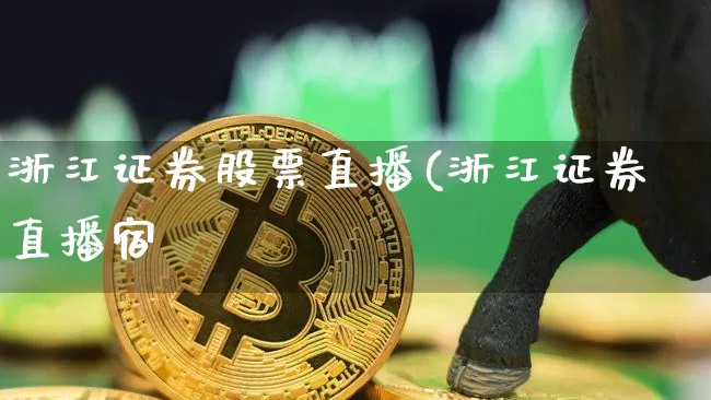 浙江证券股票直播(浙江证券直播宿_https://www.erdeww.com_期货行情_第1张