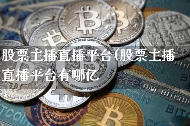 股票主播直播平台(股票主播直播平台有哪亿_https://www.erdeww.com_期货_第1张