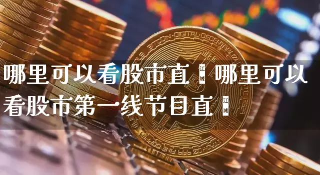 哪里可以看股市直撿哪里可以看股市第一线节目直撿_https://www.erdeww.com_期货走势_第1张