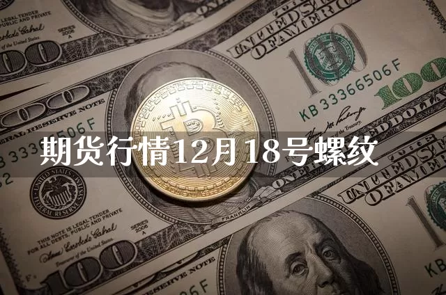期货行情12月18号螺纹_https://www.erdeww.com_期货知识_第1张