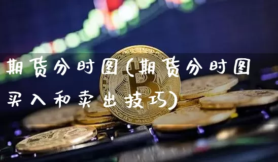 期货分时图(期货分时图买入和卖出技巧)_https://www.erdeww.com_期货_第1张
