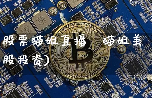 股票猫姐直播闿猫姐美股投资)_https://www.erdeww.com_期货知识_第1张