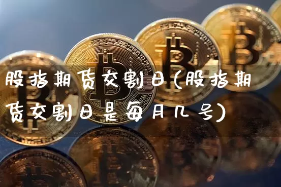 股指期货交割日(股指期货交割日是每月几号)_https://www.erdeww.com_期货知识_第1张