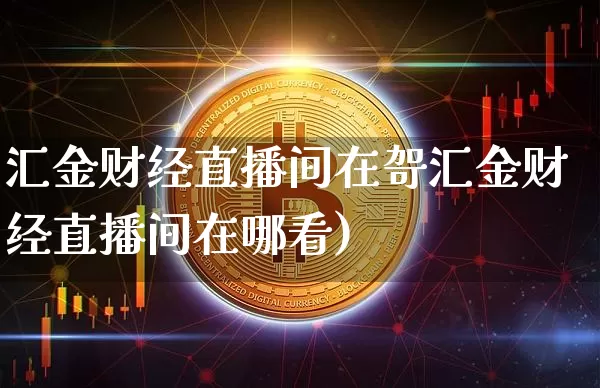 汇金财经直播间在哿汇金财经直播间在哪看)_https://www.erdeww.com_期货知识_第1张