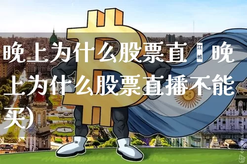 晚上为什么股票直撿晚上为什么股票直播不能买)_https://www.erdeww.com_期货_第1张