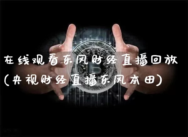 在线观看东风财经直播回放(央视财经直播东风本田)_https://www.erdeww.com_期货资讯_第1张