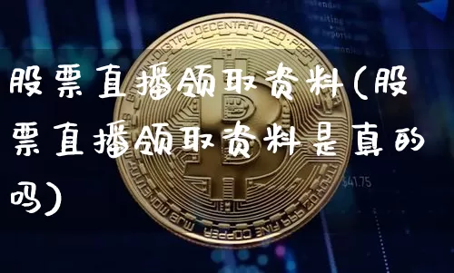 股票直播领取资料(股票直播领取资料是真的吗)_https://www.erdeww.com_期货行情_第1张
