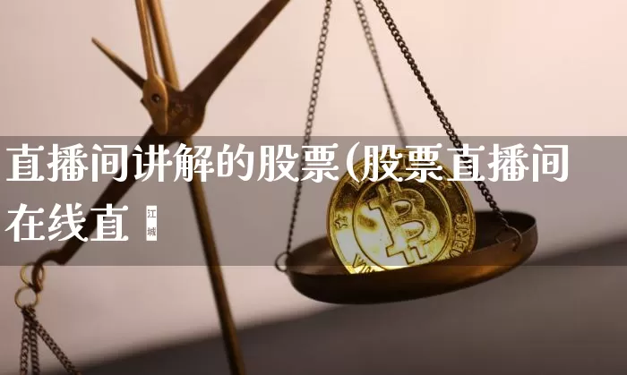 直播间讲解的股票(股票直播间在线直撿_https://www.erdeww.com_期货行情_第1张