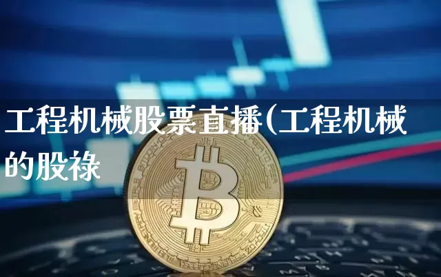 工程机械股票直播(工程机械的股祿_https://www.erdeww.com_期货走势_第1张