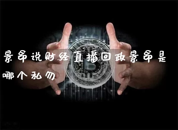 景昂说财经直播回政景昂是哪个私勿_https://www.erdeww.com_期货资讯_第1张