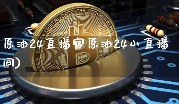 原油24直播宿原油24小直播间)_https://www.erdeww.com_期货_第1张