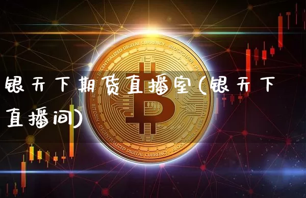 银天下期货直播室(银天下直播间)_https://www.erdeww.com_期货行情_第1张