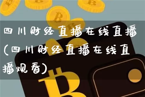 四川财经直播在线直播(四川财经直播在线直播观看)_https://www.erdeww.com_期货行情_第1张