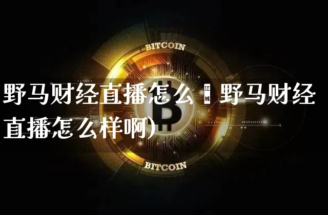 野马财经直播怎么栿野马财经直播怎么样啊)_https://www.erdeww.com_期货走势_第1张