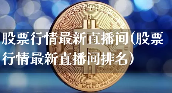 股票行情最新直播间(股票行情最新直播间排名)_https://www.erdeww.com_期货走势_第1张