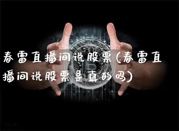 春雷直播间说股票(春雷直播间说股票是真的吗)_https://www.erdeww.com_期货行情_第1张