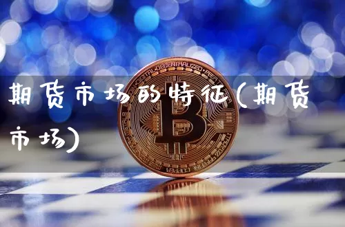 期货市场的特征(期货市场)_https://www.erdeww.com_期货_第1张