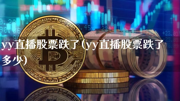 yy直播股票跌了(yy直播股票跌了多少)_https://www.erdeww.com_期货行情_第1张