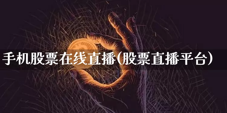 手机股票在线直播(股票直播平台)_https://www.erdeww.com_期货行情_第1张