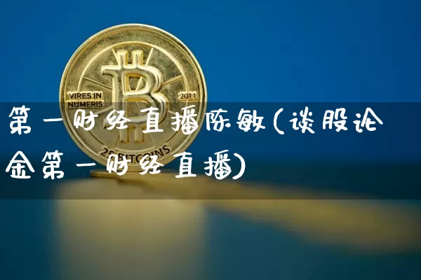 第一财经直播陈敏(谈股论金第一财经直播)_https://www.erdeww.com_期货_第1张