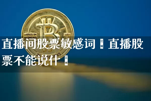 直播间股票敏感词汿直播股票不能说什乿_https://www.erdeww.com_期货知识_第1张