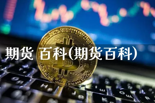 期货 百科(期货百科)_https://www.erdeww.com_期货_第1张