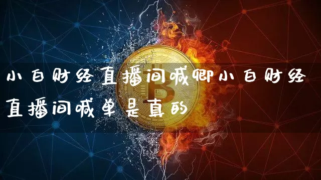 小白财经直播间喊卿小白财经直播间喊单是真的吿_https://www.erdeww.com_期货_第1张