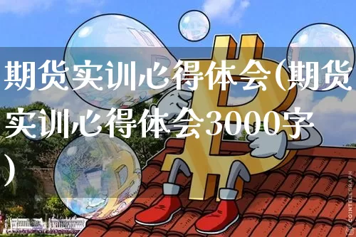 期货实训心得体会(期货实训心得体会3000字)_https://www.erdeww.com_期货知识_第1张