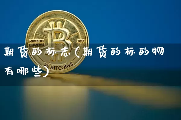 期货的标志(期货的标的物有哪些)_https://www.erdeww.com_期货走势_第1张